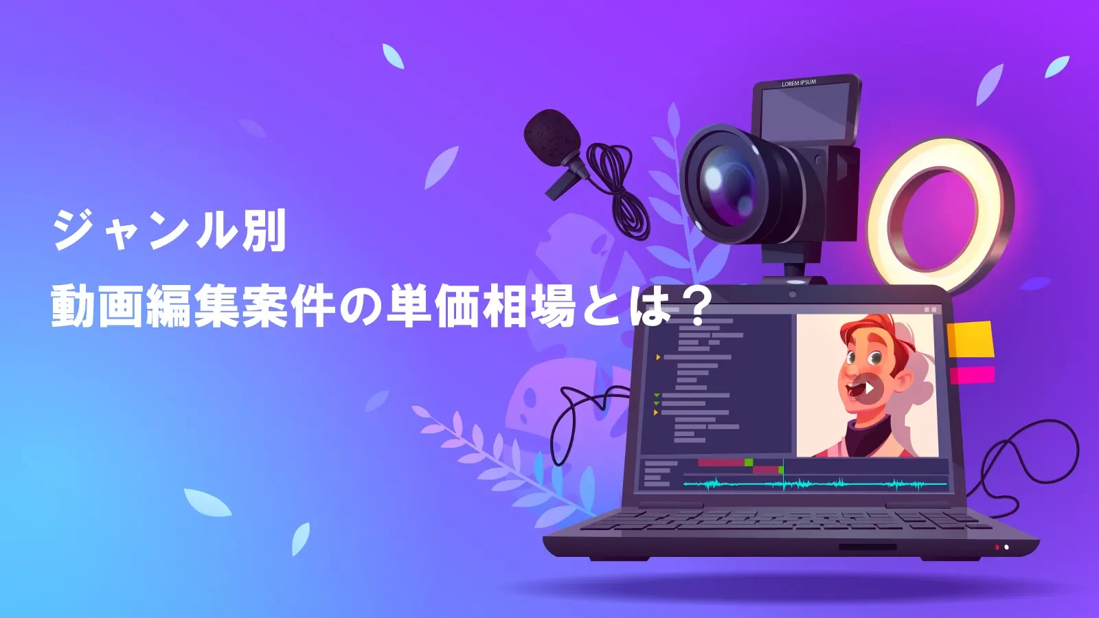【ジャンル別】動画編集案件の単価相場とは?単価を上げるための方法も合わせて紹介